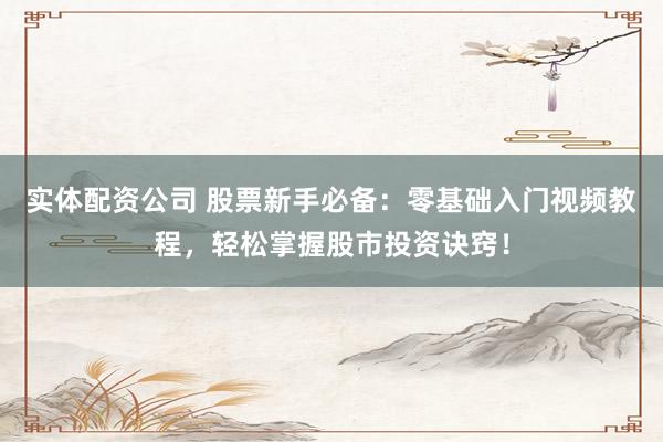 实体配资公司 股票新手必备：零基础入门视频教程，轻松掌握股市投资诀窍！