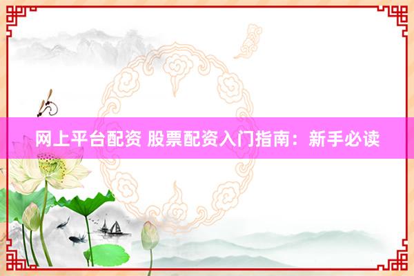 网上平台配资 股票配资入门指南：新手必读