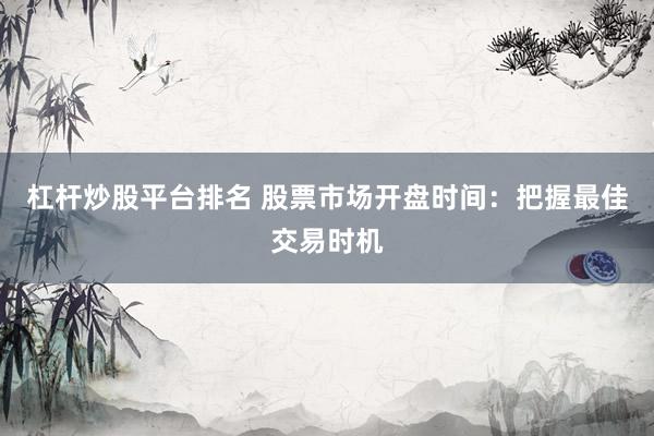 杠杆炒股平台排名 股票市场开盘时间：把握最佳交易时机