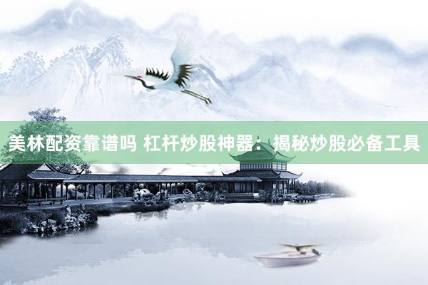 美林配资靠谱吗 杠杆炒股神器：揭秘炒股必备工具