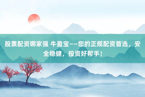 股票配资哪家强 牛盈宝——您的正规配资首选，安全稳健，投资好帮手！