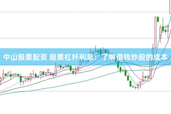 中山股票配资 股票杠杆利息：了解借钱炒股的成本