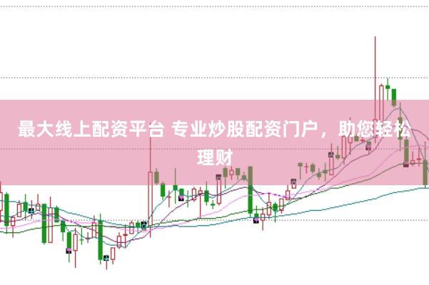最大线上配资平台 专业炒股配资门户，助您轻松理财