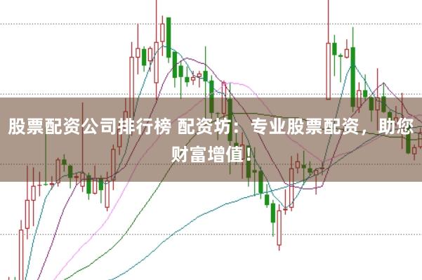 股票配资公司排行榜 配资坊：专业股票配资，助您财富增值！