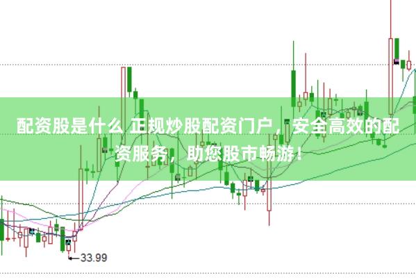 配资股是什么 正规炒股配资门户，安全高效的配资服务，助您股市畅游！