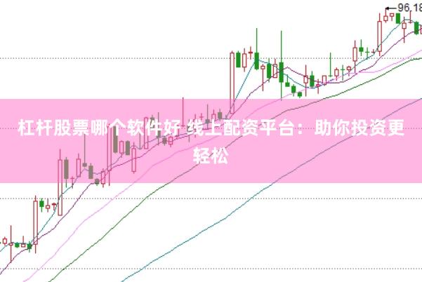 杠杆股票哪个软件好 线上配资平台：助你投资更轻松