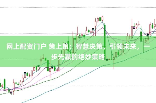 网上配资门户 策上策：智慧决策，引领未来，一步先赢的绝妙策略