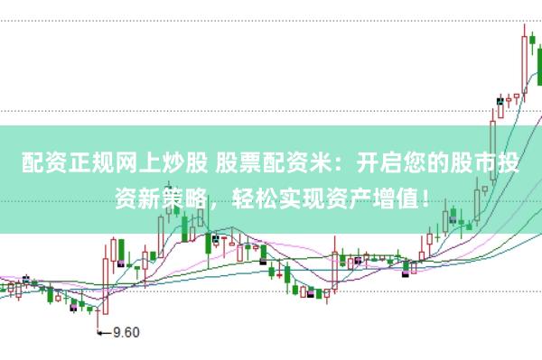 配资正规网上炒股 股票配资米：开启您的股市投资新策略，轻松实现资产增值！