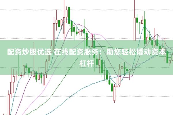 配资炒股优选 在线配资服务：助您轻松撬动资本杠杆
