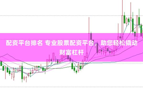 配资平台排名 专业股票配资平台，助您轻松撬动财富杠杆