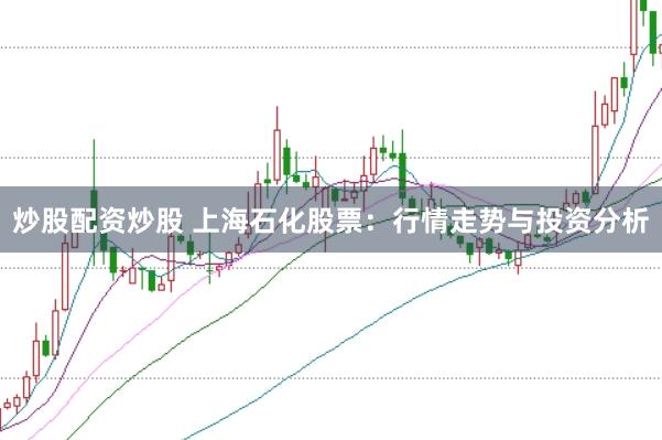 炒股配资炒股 上海石化股票：行情走势与投资分析