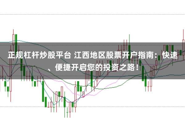 正规杠杆炒股平台 江西地区股票开户指南：快速、便捷开启您的投资之路！