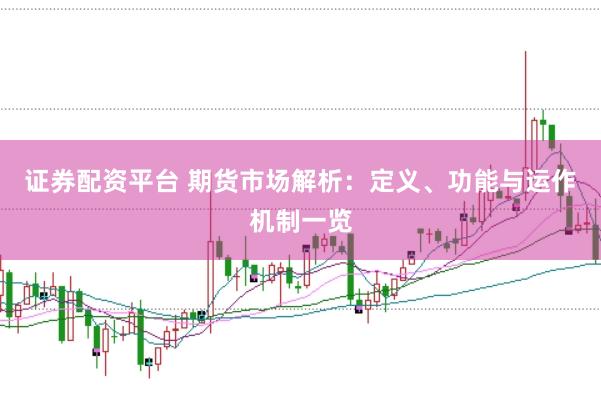 证券配资平台 期货市场解析：定义、功能与运作机制一览