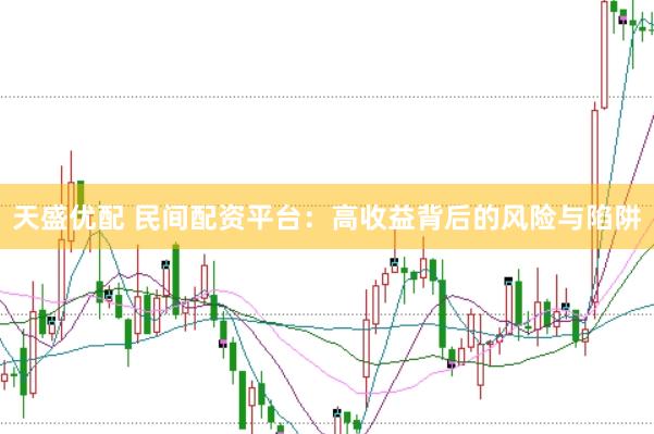 天盛优配 民间配资平台：高收益背后的风险与陷阱
