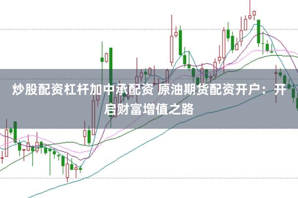炒股配资杠杆加中承配资 原油期货配资开户：开启财富增值之路