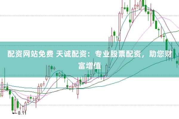 配资网站免费 天诚配资：专业股票配资，助您财富增值