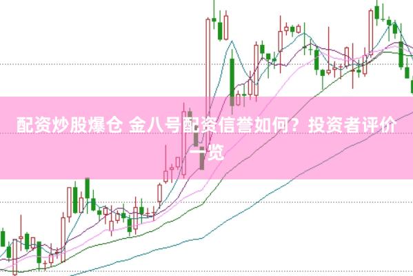 配资炒股爆仓 金八号配资信誉如何？投资者评价一览