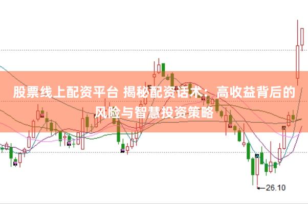 股票线上配资平台 揭秘配资话术：高收益背后的风险与智慧投资策略