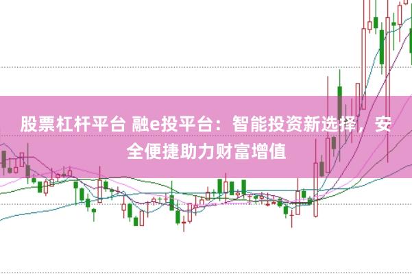 股票杠杆平台 融e投平台：智能投资新选择，安全便捷助力财富增值