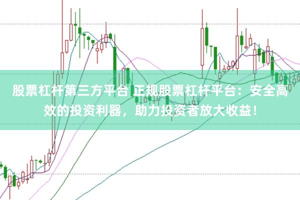 股票杠杆第三方平台 正规股票杠杆平台：安全高效的投资利器，助力投资者放大收益！
