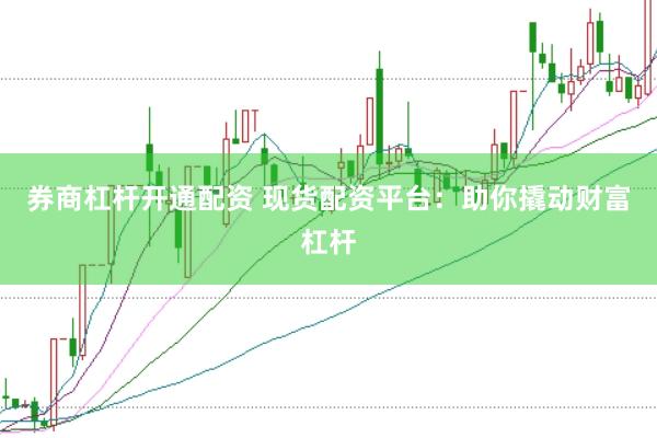 券商杠杆开通配资 现货配资平台：助你撬动财富杠杆