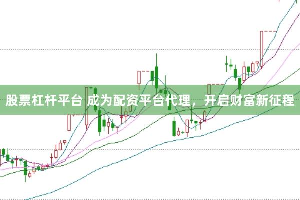 股票杠杆平台 成为配资平台代理，开启财富新征程