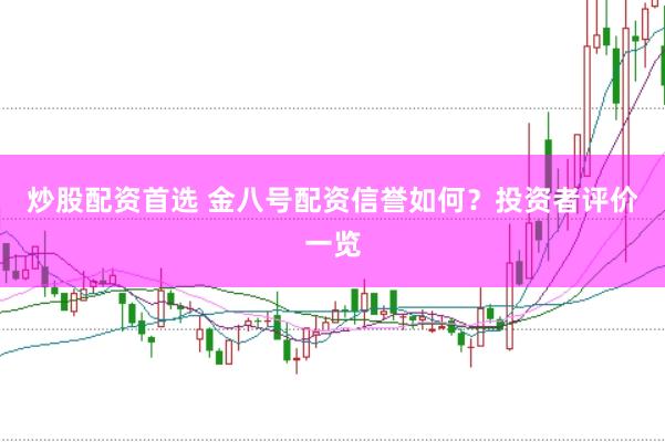 炒股配资首选 金八号配资信誉如何？投资者评价一览