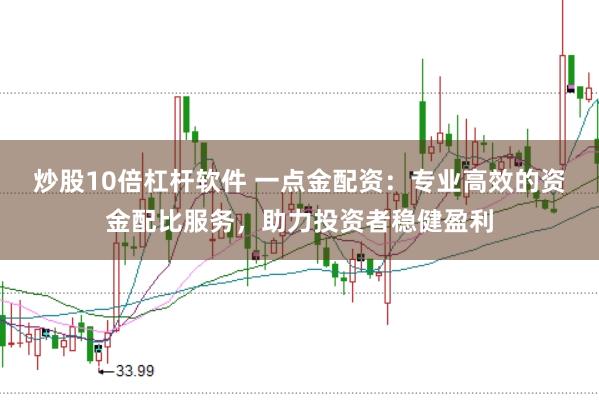 炒股10倍杠杆软件 一点金配资：专业高效的资金配比服务，助力投资者稳健盈利
