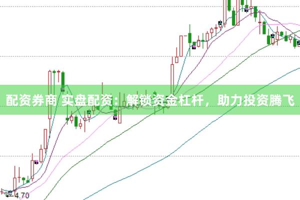 配资券商 实盘配资：解锁资金杠杆，助力投资腾飞