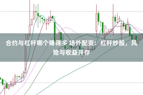 合约与杠杆哪个赚得多 场外配资：杠杆炒股，风险与收益并存
