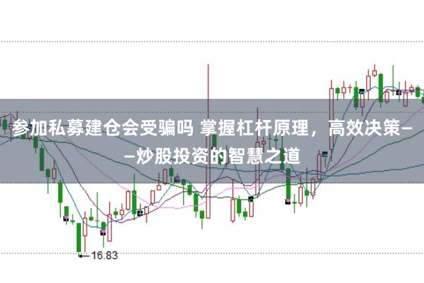 参加私募建仓会受骗吗 掌握杠杆原理，高效决策——炒股投资的智慧之道