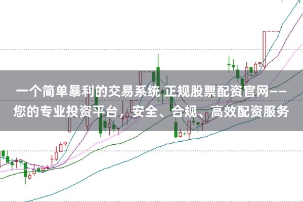 一个简单暴利的交易系统 正规股票配资官网——您的专业投资平台，安全、合规、高效配资服务