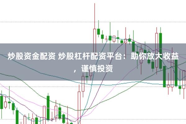 炒股资金配资 炒股杠杆配资平台：助你放大收益，谨慎投资