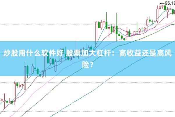炒股用什么软件好 股票加大杠杆：高收益还是高风险？