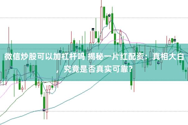 微信炒股可以加杠杆吗 揭秘一片红配资：真相大白，究竟是否真实可靠？