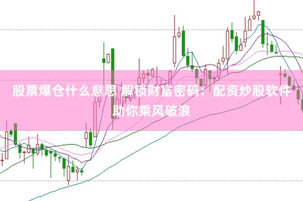 股票爆仓什么意思 解锁财富密码：配资炒股软件助你乘风破浪