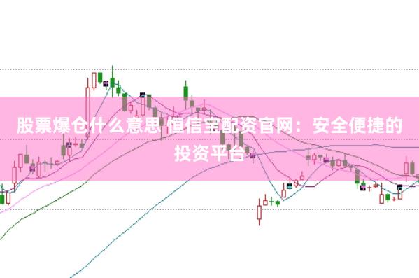 股票爆仓什么意思 恒信宝配资官网：安全便捷的投资平台