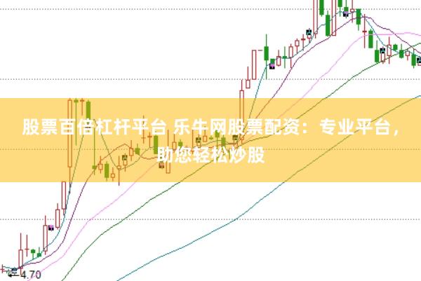 股票百倍杠杆平台 乐牛网股票配资：专业平台，助您轻松炒股