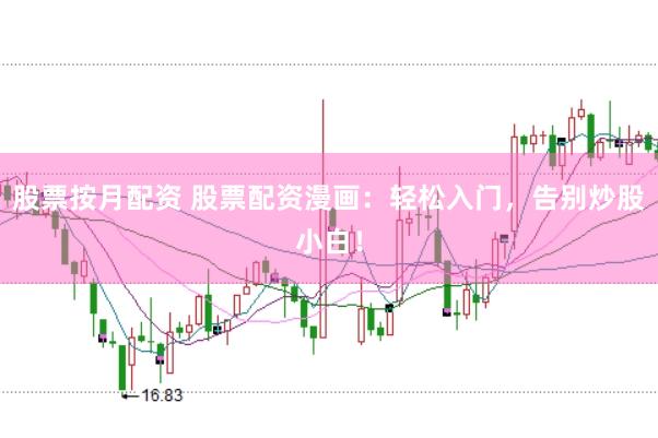 股票按月配资 股票配资漫画：轻松入门，告别炒股小白！