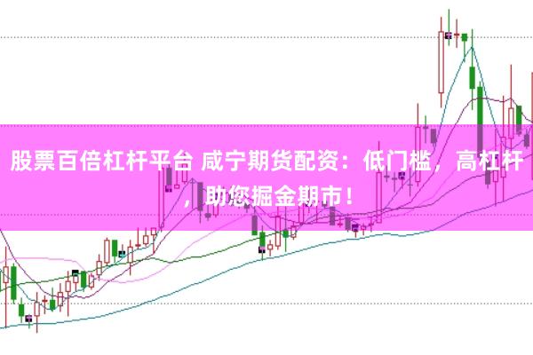 股票百倍杠杆平台 咸宁期货配资：低门槛，高杠杆，助您掘金期市！