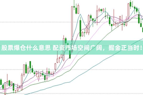 股票爆仓什么意思 配资市场空间广阔，掘金正当时！