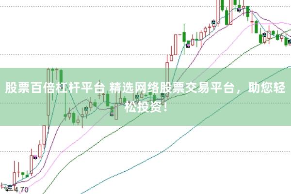 股票百倍杠杆平台 精选网络股票交易平台，助您轻松投资！