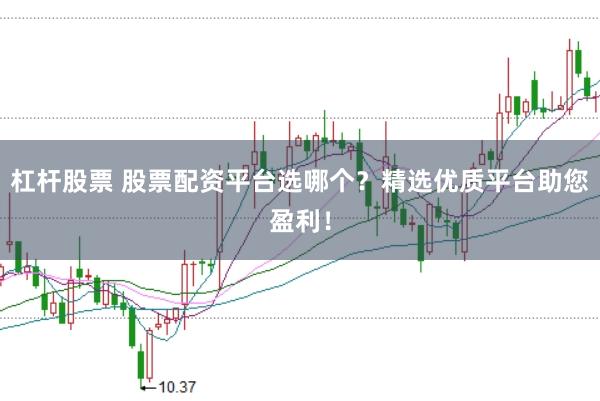 杠杆股票 股票配资平台选哪个？精选优质平台助您盈利！