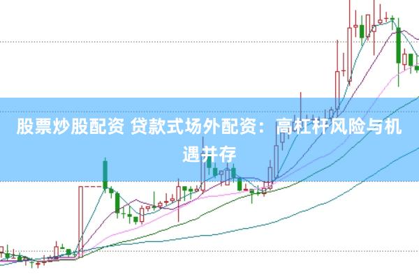 股票炒股配资 贷款式场外配资：高杠杆风险与机遇并存
