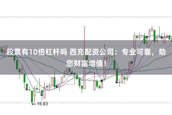 股票有10倍杠杆吗 西充配资公司：专业可靠，助您财富增值！