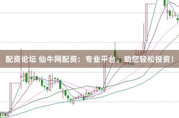 配资论坛 仙牛网配资：专业平台，助您轻松投资！