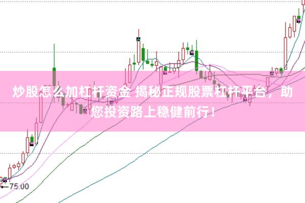 炒股怎么加杠杆资金 揭秘正规股票杠杆平台，助您投资路上稳健前行！