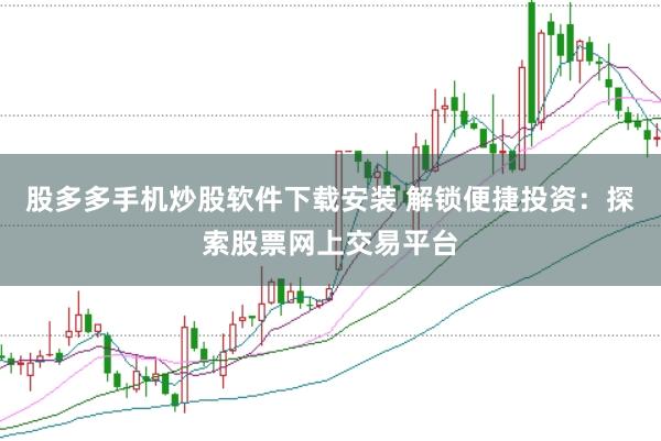 股多多手机炒股软件下载安装 解锁便捷投资：探索股票网上交易平台
