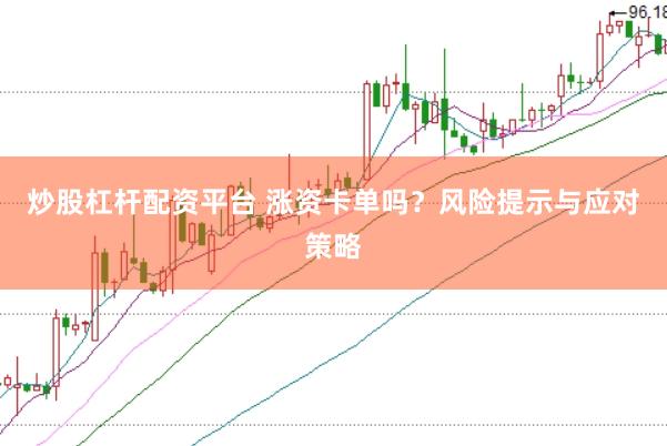 炒股杠杆配资平台 涨资卡单吗？风险提示与应对策略
