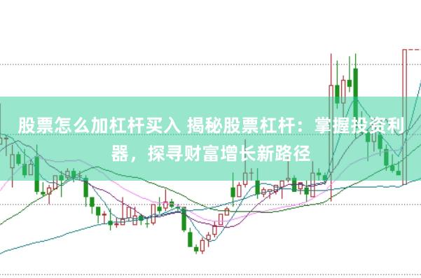 股票怎么加杠杆买入 揭秘股票杠杆：掌握投资利器，探寻财富增长新路径